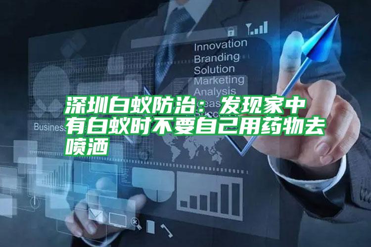 深圳白蟻防治:發(fā)現(xiàn)家中有白蟻時不要自己用藥物去噴灑