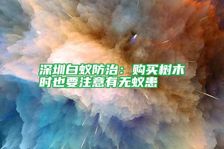 深圳白蟻防治：購(gòu)買樹(shù)木時(shí)也要注意有無(wú)蟻患