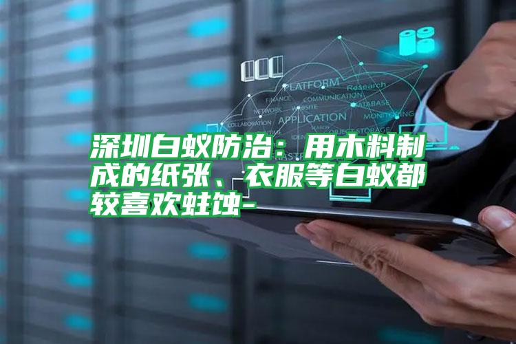 深圳白蟻防治:用木料制成的紙張、衣服等白蟻都較喜歡蛀蝕-