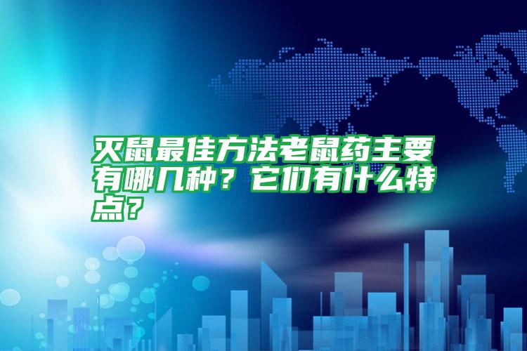 滅鼠最佳方法老鼠藥主要有哪幾種?它們有什么特點?