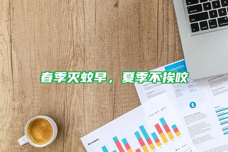 春季滅蚊早,夏季不挨咬