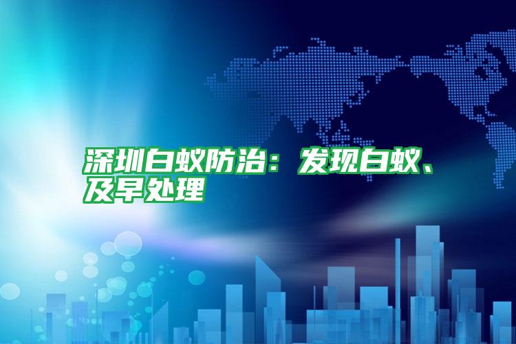 深圳白蟻防治:發(fā)現(xiàn)白蟻、及早處理