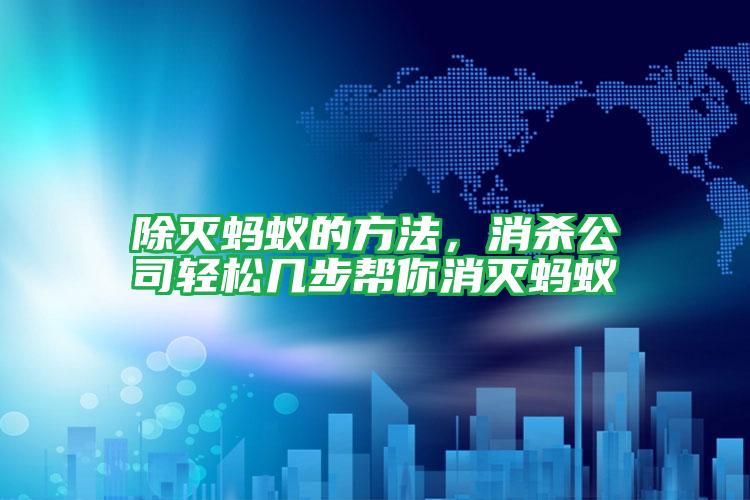 除滅螞蟻的方法,消殺公司輕松幾步幫你消滅螞蟻
