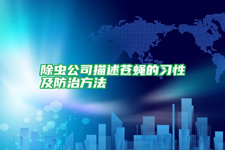 除蟲(chóng)公司描述蒼蠅的習(xí)性及防治方法