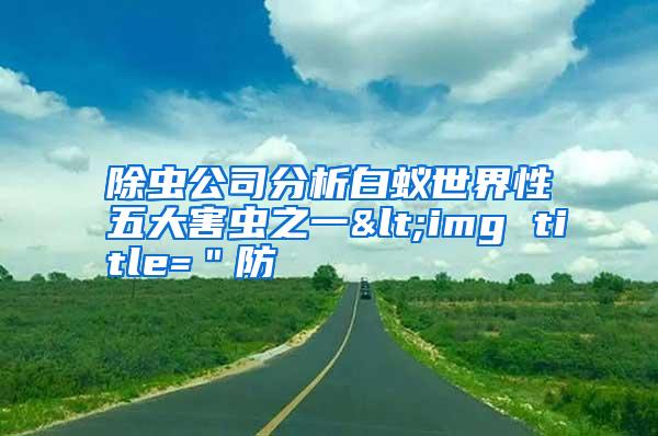 除蟲公司分析白蟻世界性五大害蟲之一<img title="防