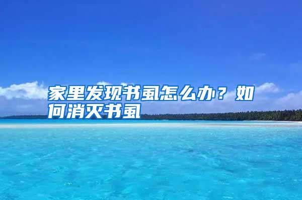 家里發(fā)現(xiàn)書虱怎么辦?如何消滅書虱