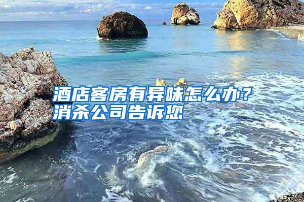 酒店客房有異味怎么辦？消殺公司告訴您