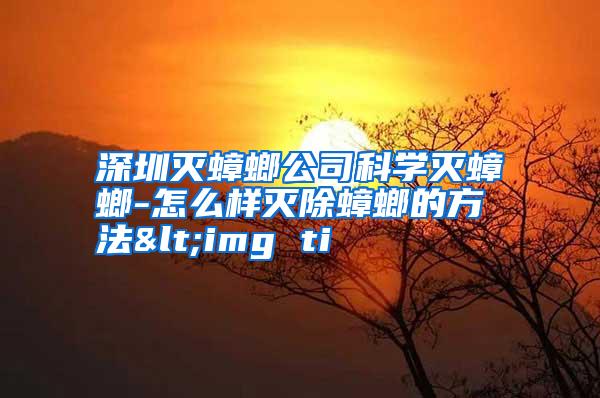 深圳滅蟑螂公司科學(xué)滅蟑螂-怎么樣滅除蟑螂的方法<img ti