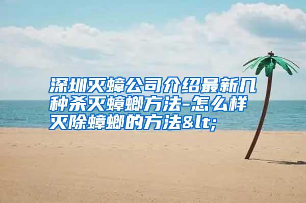 深圳滅蟑公司介紹最新幾種殺滅蟑螂方法-怎么樣滅除蟑螂的方法<