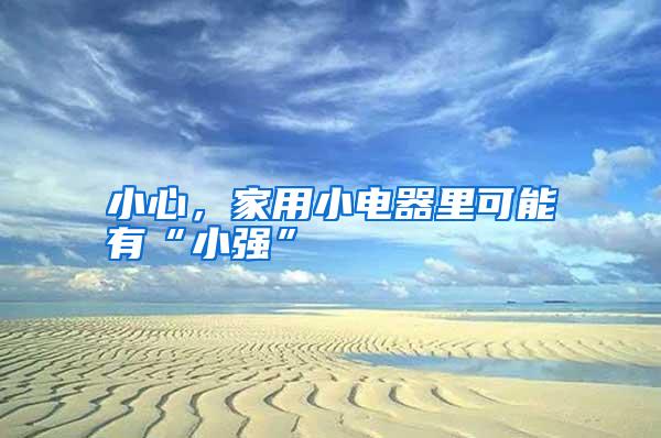 小心,家用小電器里可能有“小強(qiáng)”