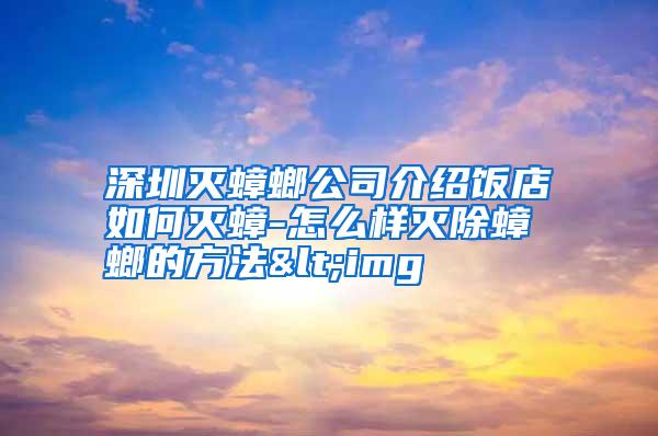 深圳滅蟑螂公司介紹飯店如何滅蟑-怎么樣滅除蟑螂的方法<img