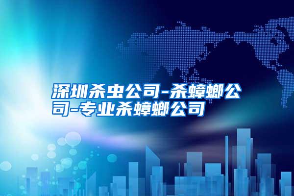 深圳殺蟲(chóng)公司-殺蟑螂公司-專業(yè)殺蟑螂公司