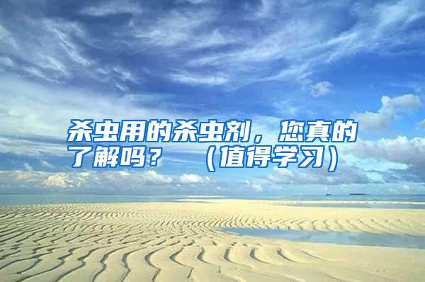 殺蟲(chóng)用的殺蟲(chóng)劑,您真的了解嗎? (值得學(xué)習(xí))