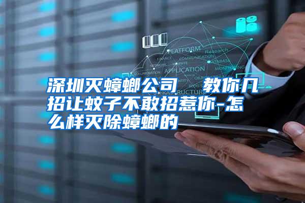 深圳滅蟑螂公司 教你幾招讓蚊子不敢招惹你-怎么樣滅除蟑螂的