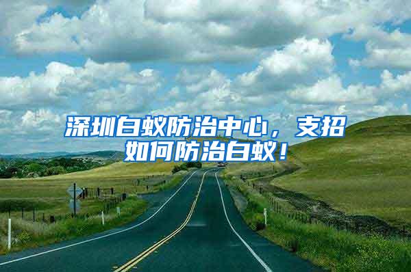 深圳白蟻防治中心，支招如何防治白蟻！