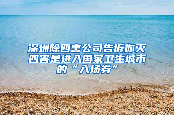 深圳除四害公司告訴你滅四害是進入國家衛(wèi)生城市的“入場券”