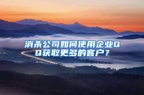 消殺公司如何使用企業(yè)QQ獲取更多的客戶？