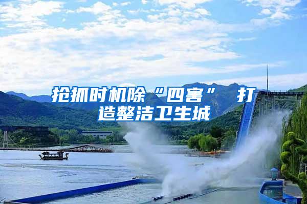 搶抓時(shí)機(jī)除“四害” 打造整潔衛(wèi)生城