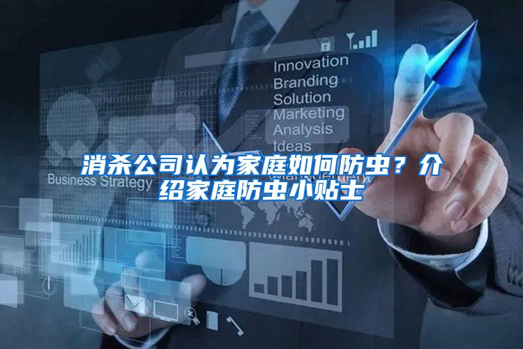 消殺公司認(rèn)為家庭如何防蟲？介紹家庭防蟲小貼士