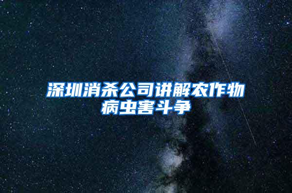 深圳消殺公司講解農(nóng)作物病蟲害斗爭(zhēng)
